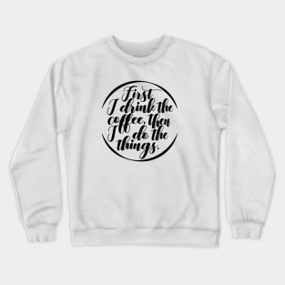 First I Drink Coffee, Then I do All the Things Crewneck Sweatshirt